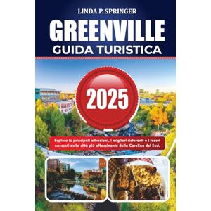 SPRINGER, LINDA P. GREENVILLE GUIDA TURISTICA 2025: Esplora le principali attrazioni, i migliori ristoranti e i tesori nascosti della città più affascinante della Carolina del Sud. SPRINGER, LINDA P. GREENVILLE GUIDA TURISTICA 2025: Esplora le principali attrazioni, i migliori ristoranti e i tesori nascosti della città più affascinante della Carolina del Sud.