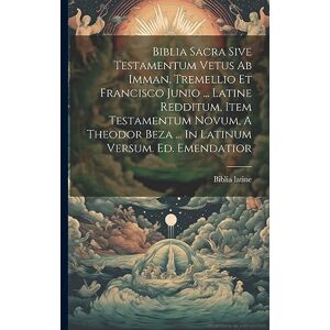 Latine, Biblia Biblia Sacra Sive Testamentum Vetus Ab Imman. Tremellio Et Francisco Junio ... Latine Redditum, Item Testamentum Novum, A Theodor Beza ... In Latinum Versum. Ed. Emendatior Latine, Biblia Biblia Sacra Sive Testamentum Vetus Ab Imman. Tremellio Et Francisco Junio ... Latine Redditum, Item Testamentum Novum, A Theodor Beza ... In Latinum Versum. Ed. Emendatior