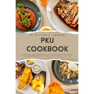 LONDON, WILLIAM A. PKU Cookbook: Managing Phenylketonuria with Nutritious Meal Plans and Delicious Recipes for a Low-Protein Lifestyle LONDON, WILLIAM A. PKU Cookbook: Managing Phenylketonuria with Nutritious Meal Plans and Delicious Recipes for a Low-Protein Lifestyle