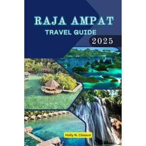 Closson, Holly N. GUIDE DE VOYAGE DE RAJA AMPAT 2025: Leçons tirées de cinq voyages à travers les îles et les traditions cachées de l'Indonésie Closson, Holly N. GUIDE DE VOYAGE DE RAJA AMPAT 2025: Leçons tirées de cinq voyages à travers les îles et les traditions cachées de l'Indonésie
