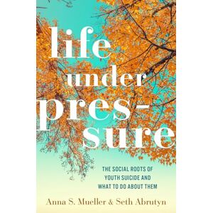 Mueller, Anna S. Life under Pressure: The Social Roots of Youth Suicide and What to Do About Them Mueller, Anna S. Life under Pressure: The Social Roots of Youth Suicide and What to Do About Them