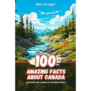 Dresgui, Marc 100 Amazing Facts about Canada: Mysteries and Legends of the Great North Dresgui, Marc 100 Amazing Facts about Canada: Mysteries and Legends of the Great North
