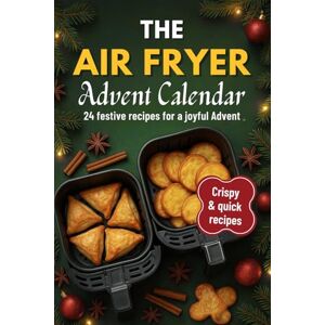Reianders, Lucia The Air fryer Advent Calendar: 24 Crispy Creative Recipes for the Holiday Season Quick, Easy Cooking for Families and Friends Reianders, Lucia The Air fryer Advent Calendar: 24 Crispy Creative Recipes for the Holiday Season Quick, Easy Cooking for Families and Friends