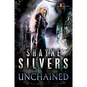 Silvers, Shayne Unchained: Feathers and Fire Book 1 Silvers, Shayne Unchained: Feathers and Fire Book 1