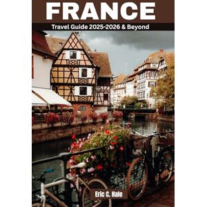 Hale, Eric C. France Travel Guide 2025-2026 & Beyond: Top Must-See Destinations – Paris, Versailles, Normandy, Colmar, Nice, Mont Saint-Michel, Bordeaux, Lyon, Provence, Corsica, the French Alps and More (Maps). Hale, Eric C. France Travel Guide 2025-2026 & Beyond: Top Must-See Destinations – Paris, Versailles, Normandy, Colmar, Nice, Mont Saint-Michel, Bordeaux, Lyon, Provence, Corsica, the French Alps and More (Maps).