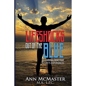 McMaster L.P.C., Ann Lifeshocks Out of the Blue: Learning from Your Life's Experiences McMaster L.P.C., Ann Lifeshocks Out of the Blue: Learning from Your Life's Experiences
