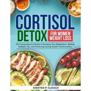 Clough, Kirsten P Cortisol Detox For Women Weight Loss: The Comprehensive Guide to Resetting Your Metabolism, Melting Stubborn Fat, and Achieving Lasting Health Transformation Clough, Kirsten P Cortisol Detox For Women Weight Loss: The Comprehensive Guide to Resetting Your Metabolism, Melting Stubborn Fat, and Achieving Lasting Health Transformation