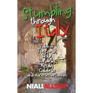 Allsop Stumbling through Italy: Tales of Tuscany, Sicily, Sardinia, Apulia, Calabria and places in-between Allsop Stumbling through Italy: Tales of Tuscany, Sicily, Sardinia, Apulia, Calabria and places in-between