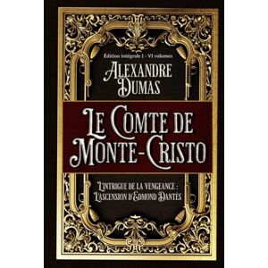 Dumas, Alexandre Le Comte de Monte-Cristo L'intrigue de la vengeance : L'ascension d'Edmond Dantès Édition intégrale I VI volumes: Classic collector Dumas, Alexandre Le Comte de Monte-Cristo L'intrigue de la vengeance : L'ascension d'Edmond Dantès Édition intégrale I VI volumes: Classic collector