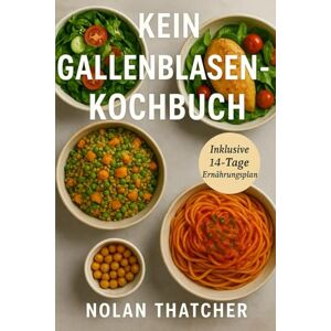 Thatcher, Nolan KEIN GALLENBLASEN-KOCHBUCH: Fettarme Rezepte und ein 14-tägiger Ernährungsplan für das Leben nach der Gallenblasenentfernung Thatcher, Nolan KEIN GALLENBLASEN-KOCHBUCH: Fettarme Rezepte und ein 14-tägiger Ernährungsplan für das Leben nach der Gallenblasenentfernung