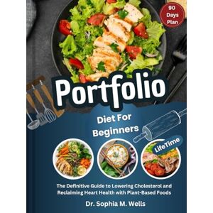 M. Wells, Dr. Sophia Portfolio Diet For Beginners: The Definitive Guide to Lowering Cholesterol and Reclaiming Heart Health with Plant-Based Foods M. Wells, Dr. Sophia Portfolio Diet For Beginners: The Definitive Guide to Lowering Cholesterol and Reclaiming Heart Health with Plant-Based Foods