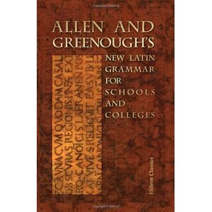 Joseph Henry Allen; James Bradstreet Greenough Allen and Greenough's New Latin Grammar for Schools and Colleges: Founded on Comparative Grammar Joseph Henry Allen; James Bradstreet Greenough Allen and Greenough's New Latin Grammar for Schools and Colleges: Founded on Comparative Grammar