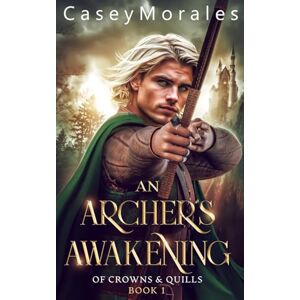 Morales, Casey An Archer's Awakening: An exciting romantic mm fantasy adventure: 1 (Of Crowns & Quills) Morales, Casey An Archer's Awakening: An exciting romantic mm fantasy adventure: 1 (Of Crowns & Quills)