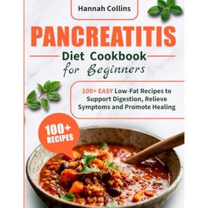 Collins, Hannah Pancreatitis Diet Cookbook for Beginners: 100+ EASY Low-Fat Recipes to Support Digestion, Relieve Symptoms and Promote Healing Collins, Hannah Pancreatitis Diet Cookbook for Beginners: 100+ EASY Low-Fat Recipes to Support Digestion, Relieve Symptoms and Promote Healing