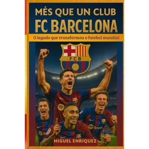 Enriquez, Miguel Més que un club: FC Barcelona O legado que transformou o futebol mundial Enriquez, Miguel Més que un club: FC Barcelona O legado que transformou o futebol mundial