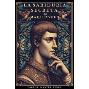 Martín Pérez, Carlos La sabiduría secreta de Maquiavelo: 2 (Estrategias Y Estratagemas) Martín Pérez, Carlos La sabiduría secreta de Maquiavelo: 2 (Estrategias Y Estratagemas)