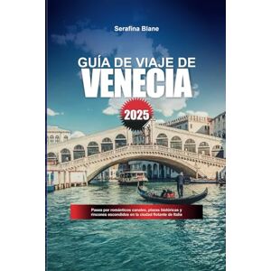 Blane, Serafina GUÍA DE VIAJE DE VENECIA 2025: Pasea por románticos canales, plazas históricas y rincones escondidos en la ciudad flotante de Italia Blane, Serafina GUÍA DE VIAJE DE VENECIA 2025: Pasea por románticos canales, plazas históricas y rincones escondidos en la ciudad flotante de Italia