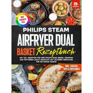 Reiter, Tina Philips Steam Airfryer Dual Basket Rezeptbuch Mit FARBFOTOS: Mit 120+ Rezepten für Ihre Philips 5000 Series. Dämpfen und Frittieren leicht gemacht! Mit leckeren Gerichten für die ganze Familie Reiter, Tina Philips Steam Airfryer Dual Basket Rezeptbuch Mit FARBFOTOS: Mit 120+ Rezepten für Ihre Philips 5000 Series. Dämpfen und Frittieren leicht gemacht! Mit leckeren Gerichten für die ganze Familie