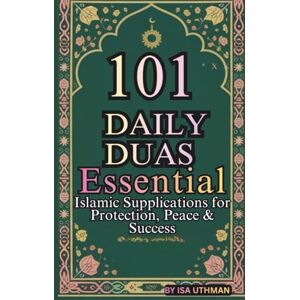 UTHMAN, ISA 101 DAILY DUAS: ESSENTIAL ISLAMIC SUPPLICATIONS FOR PROTECTION, PEACE & SUCCESS UTHMAN, ISA 101 DAILY DUAS: ESSENTIAL ISLAMIC SUPPLICATIONS FOR PROTECTION, PEACE & SUCCESS