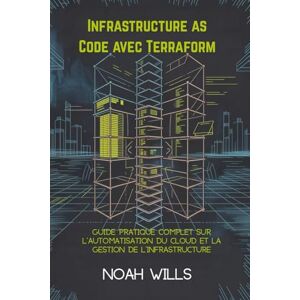 Wills, Noah Infrastructure as Code avec Terraform: Guide pratique complet sur l'automatisation du cloud et la gestion de l'infrastructure Wills, Noah Infrastructure as Code avec Terraform: Guide pratique complet sur l'automatisation du cloud et la gestion de l'infrastructure