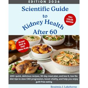 Lakeborne, Rosémia J. Scientific Guide to Kidney Health After 60: 100+ quick, delicious recipes, 30-day meal plan, and low-K, low-Na diet tips to slow CKD progression, boost vitality, and help you enjoy guilt-free eating Lakeborne, Rosémia J. Scientific Guide to Kidney Health After 60: 100+ quick, delicious recipes, 30-day meal plan, and low-K, low-Na diet tips to slow CKD progression, boost vitality, and help you enjoy guilt-free eating
