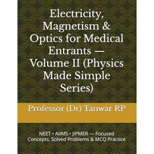 RP, Professor (Dr) Tanwar Electricity, Magnetism & Optics for Medical Entrants — Volume II (Physics Made Simple Series): NEET • AIIMS • JIPMER — Focused Concepts, Solved Problems & MCQ Practice RP, Professor (Dr) Tanwar Electricity, Magnetism & Optics for Medical Entrants — Volume II (Physics Made Simple Series): NEET • AIIMS • JIPMER — Focused Concepts, Solved Problems & MCQ Practice