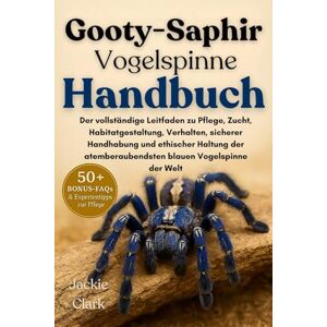 CLARK, JACKIE GOOTY-SAPHIR-VOGELSPINNE HANDBUCH: Der vollständige Leitfaden zu Pflege, Zucht, Habitatgestaltung, Verhalten, sicherer Handhabung und ethischer ... atemberaubendsten blauen Vogelspinne der Welt CLARK, JACKIE GOOTY-SAPHIR-VOGELSPINNE HANDBUCH: Der vollständige Leitfaden zu Pflege, Zucht, Habitatgestaltung, Verhalten, sicherer Handhabung und ethischer ... atemberaubendsten blauen Vogelspinne der Welt