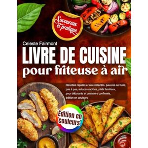 Fairmont, Celeste Livre de cuisine pour friteuse à air : Recettes rapides et croustillantes, pauvres en huile, pas à pas, astuces rapides, plats familiaux, pour débutants et cuisiniers confirmés, édition en couleurs Fairmont, Celeste Livre de cuisine pour friteuse à air : Recettes rapides et croustillantes, pauvres en huile, pas à pas, astuces rapides, plats familiaux, pour débutants et cuisiniers confirmés, édition en couleurs