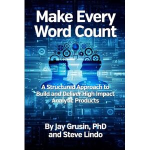 Grusin, Dr Jay Make Every Word Count: A Structured Approach to Build and Deliver High Impact Analytic Products Grusin, Dr Jay Make Every Word Count: A Structured Approach to Build and Deliver High Impact Analytic Products