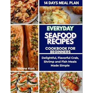 Kurt, Hanne Everyday Seafood Recipes Cookbook for Beginners: Delightful, Flavorful Crab, Shrimp and Fish Meals Made Simple Kurt, Hanne Everyday Seafood Recipes Cookbook for Beginners: Delightful, Flavorful Crab, Shrimp and Fish Meals Made Simple