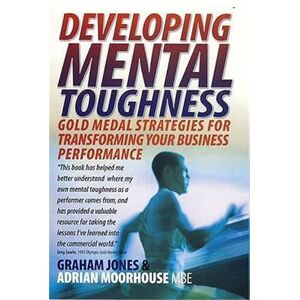 Jones, Graham Developing Mental Toughness: Gold Medal Strategies for Transforming your Business Performance Jones, Graham Developing Mental Toughness: Gold Medal Strategies for Transforming your Business Performance