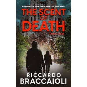 Braccaioli, Riccardo The Scent of Death: The Barcelona Serial Killer, A Gripping Crime Novel (Inspector Alex Cortes Police Crime and Mystery) Braccaioli, Riccardo The Scent of Death: The Barcelona Serial Killer, A Gripping Crime Novel (Inspector Alex Cortes Police Crime and Mystery)