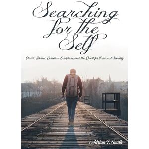 Smith, Adrian T. Searching for the Self: Classic Stories, Christian Scripture, and the Quest for Personal Identity Smith, Adrian T. Searching for the Self: Classic Stories, Christian Scripture, and the Quest for Personal Identity