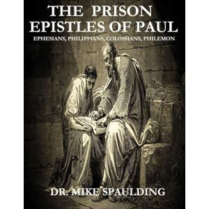 Spaulding, Dr. Mike The Prison Epistles of Paul: Ephesians, Philippians, Colossians, Philemon Spaulding, Dr. Mike The Prison Epistles of Paul: Ephesians, Philippians, Colossians, Philemon