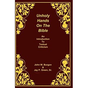 Burgon, Dean J Unholy Hands on the Bible: An Introduction to Textual Criticism: 01 Burgon, Dean J Unholy Hands on the Bible: An Introduction to Textual Criticism: 01