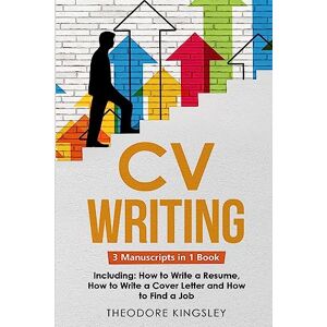 Kingsley, Theodore CV Writing: 3-in-1 Guide to Master Curriculum Vitae Templates, Resume Writing Guide, CV Building & How to Write a Resume: 18 (Career Development) Kingsley, Theodore CV Writing: 3-in-1 Guide to Master Curriculum Vitae Templates, Resume Writing Guide, CV Building & How to Write a Resume: 18 (Career Development)