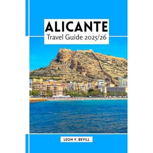Bevill, Leon V. Alicante Travel Guide 2025/26: Explore Alicante Like a Local: Top Attractions, Beaches, Hidden Gems, Food and Day Trips Bevill, Leon V. Alicante Travel Guide 2025/26: Explore Alicante Like a Local: Top Attractions, Beaches, Hidden Gems, Food and Day Trips