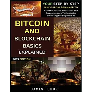 Tudor, James Bitcoin And Blockchain Basics Explained: Your Step-By-Step Guide From Beginner To Expert In Bitcoin, Blockchain And Cryptocurrency Technologies: 1 (Investing for Beginners) Tudor, James Bitcoin And Blockchain Basics Explained: Your Step-By-Step Guide From Beginner To Expert In Bitcoin, Blockchain And Cryptocurrency Technologies: 1 (Investing for Beginners)