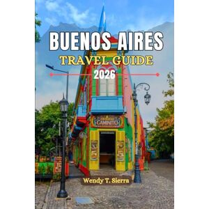 Sierra, Wendy T Buenos Aires Travel Guide 2026: Top Attractions, Hidden Barrios, Food, Tango, Culture & Local Secrets for an Unforgettable City Break in the Paris of South America Sierra, Wendy T Buenos Aires Travel Guide 2026: Top Attractions, Hidden Barrios, Food, Tango, Culture & Local Secrets for an Unforgettable City Break in the Paris of South America