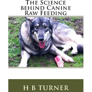 Turner, Ms H B The Science Behind Canine Raw Feeding Turner, Ms H B The Science Behind Canine Raw Feeding