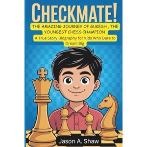 A. Shaw, Jason CHECKMATE ! THE AMAZING JOURNEY OF GUKESH , THE YOUNGEST CHESS CHAMPION: A True Story Biography for Kids Who Dare to Dream Big A. Shaw, Jason CHECKMATE ! THE AMAZING JOURNEY OF GUKESH , THE YOUNGEST CHESS CHAMPION: A True Story Biography for Kids Who Dare to Dream Big