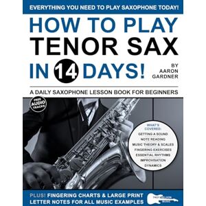 Gardner, Aaron How to Play Tenor Sax in 14 Days: A Daily Saxophone Lesson Book for Beginners (Play Music in 14 Days) Gardner, Aaron How to Play Tenor Sax in 14 Days: A Daily Saxophone Lesson Book for Beginners (Play Music in 14 Days)