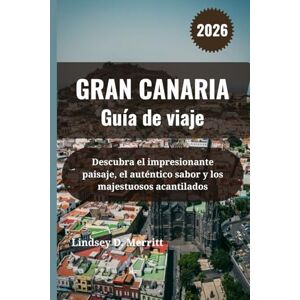 Merritt, Lindsey D. GRAN CANARIA Guía de viaje 2026: Descubra el impresionante paisaje, el auténtico sabor y los majestuosos acantilados Merritt, Lindsey D. GRAN CANARIA Guía de viaje 2026: Descubra el impresionante paisaje, el auténtico sabor y los majestuosos acantilados