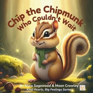 Sagewood, Myra Chip the Chipmunk Who Couldn’t Wait: A gentle story about patience, love, and learning to slow down (Kind Hearts, Big Feelings) Sagewood, Myra Chip the Chipmunk Who Couldn’t Wait: A gentle story about patience, love, and learning to slow down (Kind Hearts, Big Feelings)