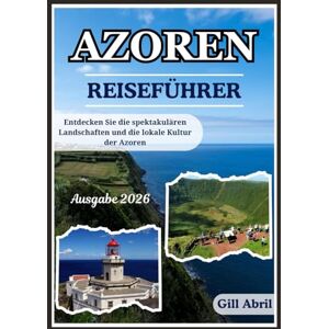 Abril, Gill AZOREN REISEFÜHRER 2026: Eine Reise durch die Azoren: Von dramatischen Landschaften bis hin zu lokaler Kultur, Küche und unvergesslichen Abenteuern (Unterwegs: Reiseführer von Gill Abril) Abril, Gill AZOREN REISEFÜHRER 2026: Eine Reise durch die Azoren: Von dramatischen Landschaften bis hin zu lokaler Kultur, Küche und unvergesslichen Abenteuern (Unterwegs: Reiseführer von Gill Abril)