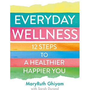 Ghiyam, MaryRuth Everyday Wellness: 12 steps to a healthier, happier you Ghiyam, MaryRuth Everyday Wellness: 12 steps to a healthier, happier you