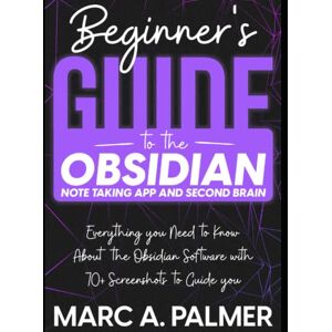 Palmer, Marc A. Beginner's Guide to the Obsidian Note Taking App and Second Brain: Everything you Need to Know About the Obsidian Software with 70+ Screenshots to Guide you Palmer, Marc A. Beginner's Guide to the Obsidian Note Taking App and Second Brain: Everything you Need to Know About the Obsidian Software with 70+ Screenshots to Guide you