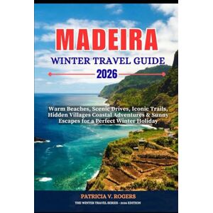 Rogers, Patricia V Madeira Winter Travel Guide 2026: Warm Beaches, Scenic Drives, Iconic Trails, Hidden Villages, Coastal Adventures and Sunny Escapes for a Perfect Winter Holiday Rogers, Patricia V Madeira Winter Travel Guide 2026: Warm Beaches, Scenic Drives, Iconic Trails, Hidden Villages, Coastal Adventures and Sunny Escapes for a Perfect Winter Holiday