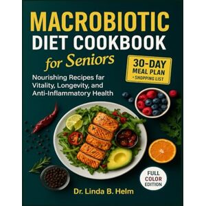 B. Helm, Dr. Linda MACROBIOTIC DIET COOKBOOK FOR SENIORS: Nourishing Recipes for Vitality, Longevity, and Anti-Inflammatory Health B. Helm, Dr. Linda MACROBIOTIC DIET COOKBOOK FOR SENIORS: Nourishing Recipes for Vitality, Longevity, and Anti-Inflammatory Health