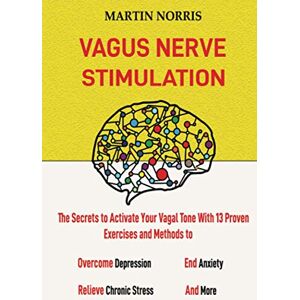 Norris, Martin Vagus Nerve Stimulation: The Secrets to Activate Your Vagal Tone With 13 Proven Exercises and Methods to Overcome Depression, Relieve Chronic Stress, End Anxiety, and More. Norris, Martin Vagus Nerve Stimulation: The Secrets to Activate Your Vagal Tone With 13 Proven Exercises and Methods to Overcome Depression, Relieve Chronic Stress, End Anxiety, and More.